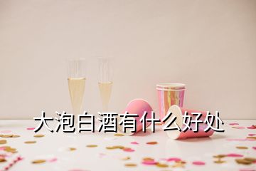 大泡白酒有什么好處