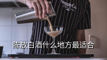 陳放白酒什么地方最適合