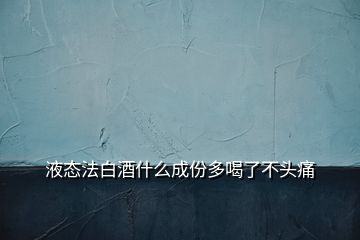 液態(tài)法白酒什么成份多喝了不頭痛