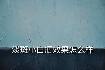 淡斑小白瓶效果怎么樣