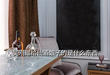 吳剛贈(zèng)給仙酒娘子的是什么東西