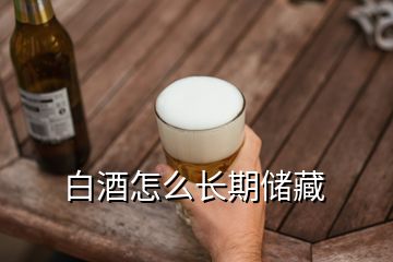 白酒怎么長期儲藏