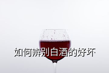 如何辨別白酒的好壞