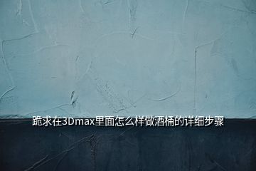 跪求在3Dmax里面怎么樣做酒桶的詳細步驟