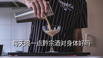 每天喝一點黔宗酒對身體好嗎