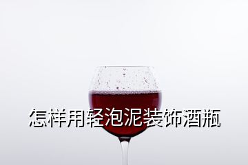 怎樣用輕泡泥裝飾酒瓶