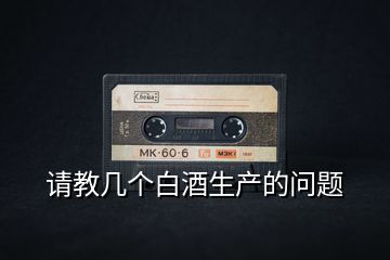 請(qǐng)教幾個(gè)白酒生產(chǎn)的問(wèn)題