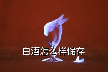 白酒怎么樣儲(chǔ)存