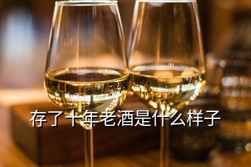 存了十年老酒是什么樣子