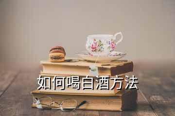 如何喝白酒方法