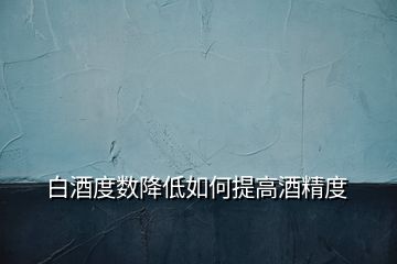 白酒度數(shù)降低如何提高酒精度