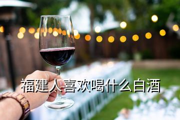 福建人喜歡喝什么白酒