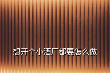 想開個小酒廠都要怎么做