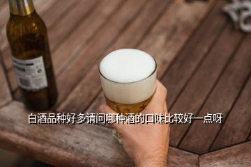 白酒品種好多請(qǐng)問(wèn)哪種酒的口味比較好一點(diǎn)呀