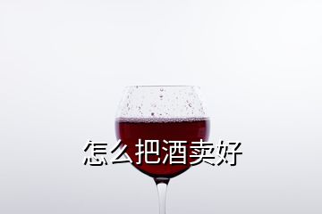 怎么把酒賣好