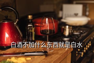 白酒不加什么東西就是白水