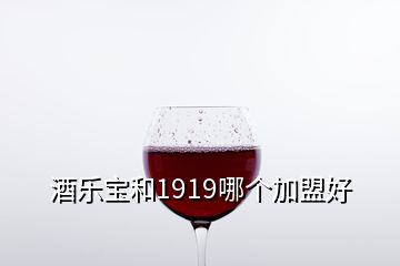 酒樂(lè)寶和1919哪個(gè)加盟好