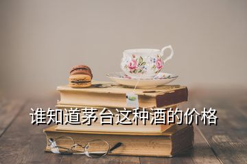 誰知道茅臺這種酒的價(jià)格