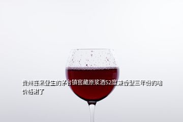 貴州喜來登生的茅臺鎮(zhèn)窖藏原漿酒52度兼香型三年份的啥價格謝了