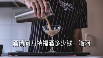 酒請(qǐng)問四特福酒多少錢一箱阿