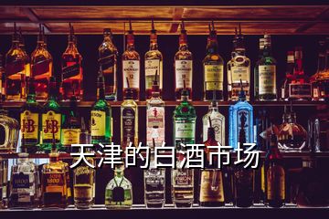 天津的白酒市場(chǎng)