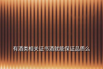 有酒類相關證書酒就能保證品質(zhì)么