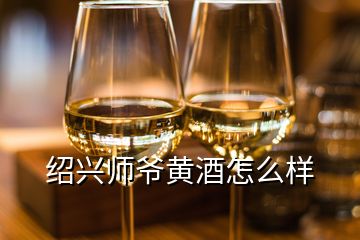 紹興師爺黃酒怎么樣