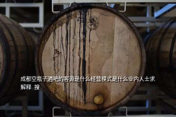 成都空瓶子酒吧的客源是什么經(jīng)營(yíng)模式是什么業(yè)內(nèi)人士求解釋  搜