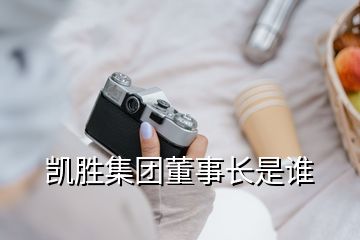 凱勝集團(tuán)董事長(zhǎng)是誰(shuí)