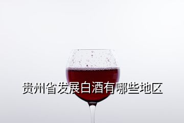 貴州省發(fā)展白酒有哪些地區(qū)