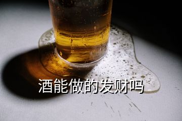 酒能做的發(fā)財(cái)嗎