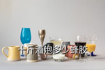 十斤酒泡多少蜂膠