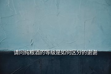 請(qǐng)問(wèn)純糧酒的等級(jí)是如何區(qū)分的謝謝