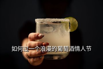 如何過(guò)一個(gè)浪漫的葡萄酒情人節(jié)