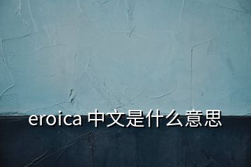 eroica 中文是什么意思