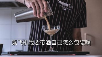 乘飛機(jī)我要帶酒自己怎么包裝啊