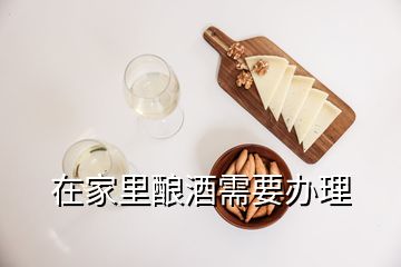 在家里釀酒需要辦理