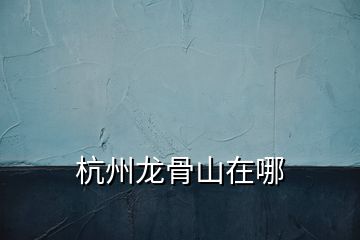 杭州龍骨山在哪