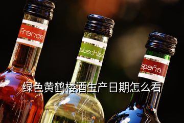 綠色黃鶴樓酒生產(chǎn)日期怎么看