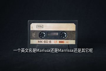 一個(gè)英文名是Marissa還是Marrissa還是其它呢