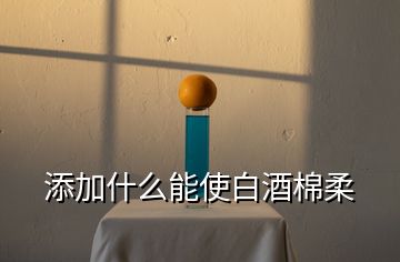 添加什么能使白酒棉柔