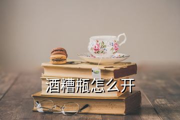 酒糟瓶怎么開