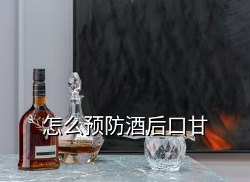 怎么預防酒后口甘