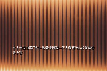 本人想去白酒廠包一款酒請(qǐng)指教一下大概有什么步驟需要多少錢(qián)