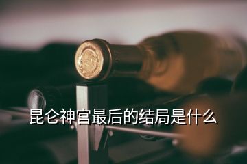 昆侖神宮最后的結(jié)局是什么