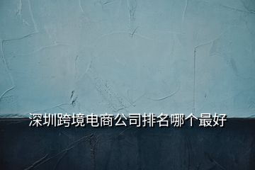 深圳跨境電商公司排名哪個(gè)最好