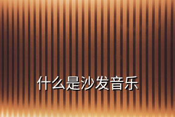 什么是沙發(fā)音樂