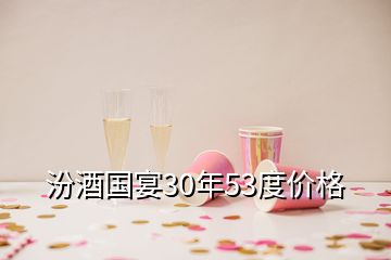 汾酒國宴30年53度價(jià)格