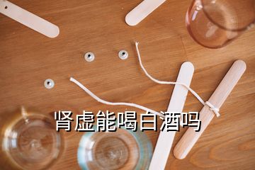 腎虛能喝白酒嗎