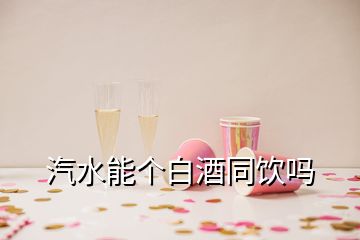 汽水能個(gè)白酒同飲嗎